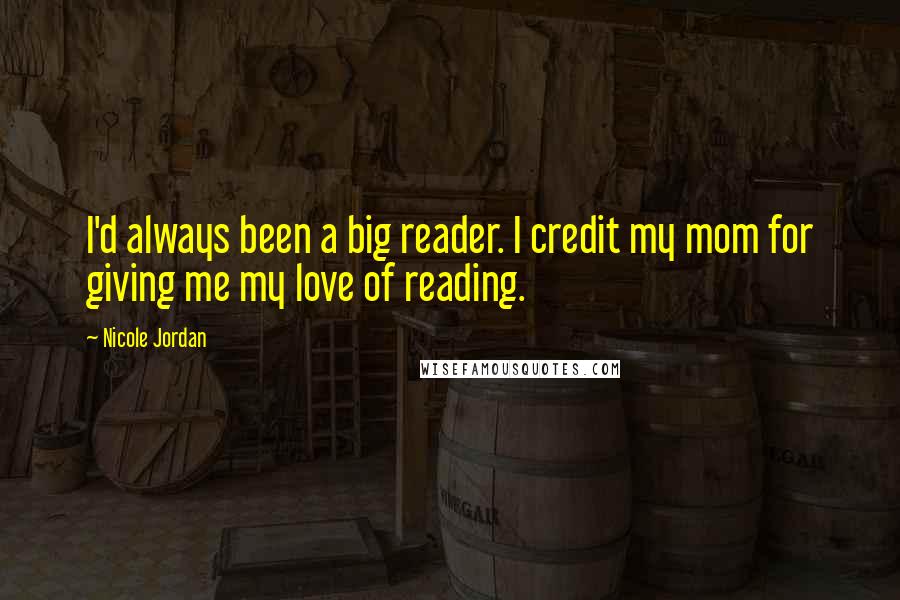 Nicole Jordan Quotes: I'd always been a big reader. I credit my mom for giving me my love of reading.