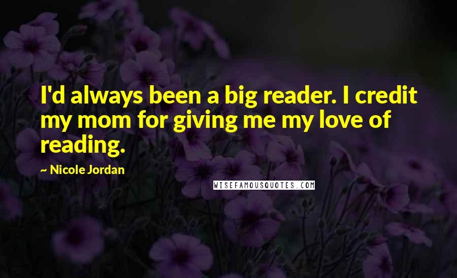 Nicole Jordan Quotes: I'd always been a big reader. I credit my mom for giving me my love of reading.