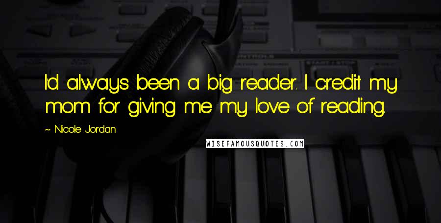 Nicole Jordan Quotes: I'd always been a big reader. I credit my mom for giving me my love of reading.