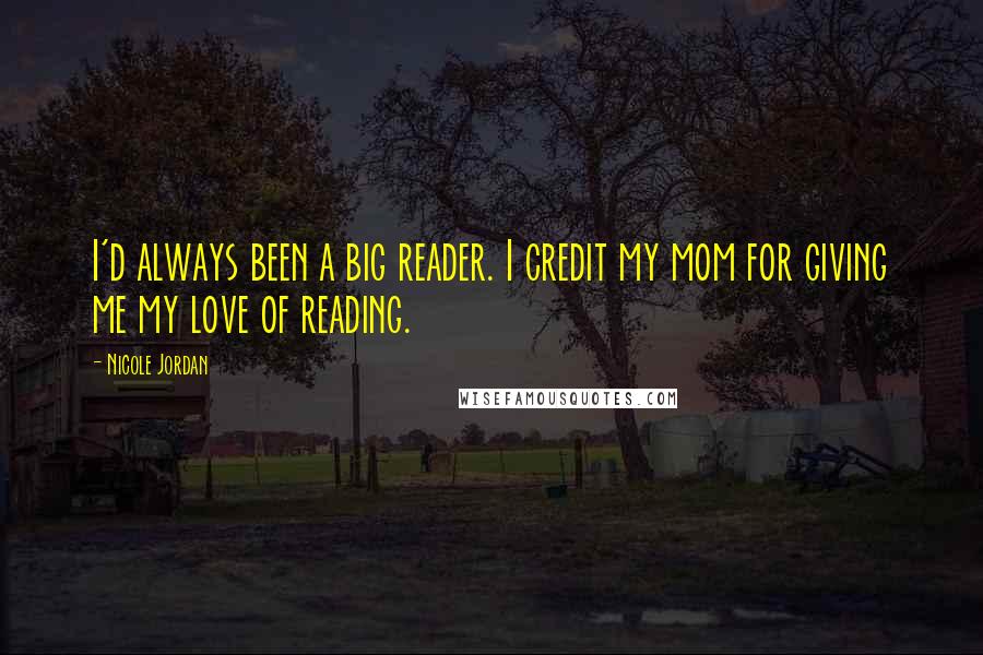 Nicole Jordan Quotes: I'd always been a big reader. I credit my mom for giving me my love of reading.