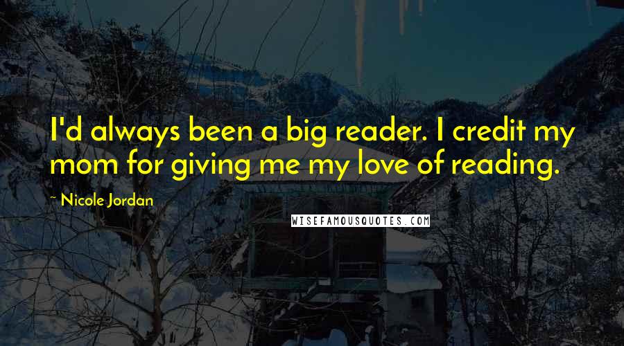Nicole Jordan Quotes: I'd always been a big reader. I credit my mom for giving me my love of reading.
