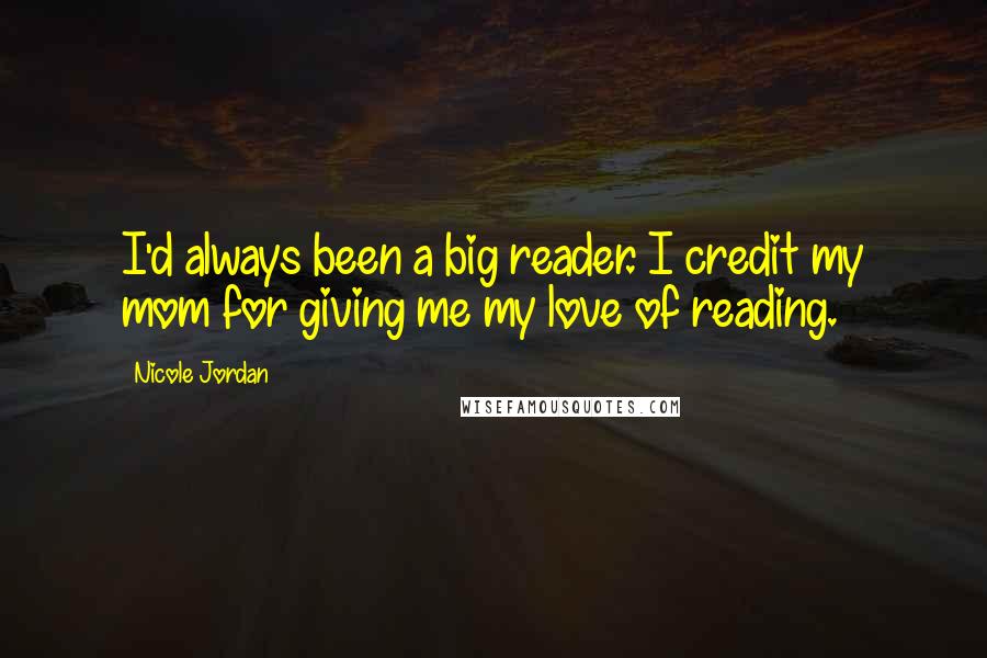 Nicole Jordan Quotes: I'd always been a big reader. I credit my mom for giving me my love of reading.