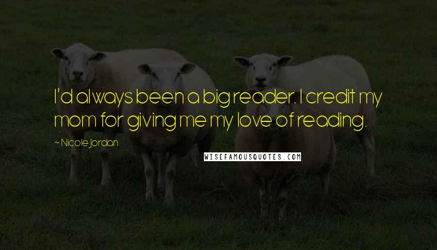 Nicole Jordan Quotes: I'd always been a big reader. I credit my mom for giving me my love of reading.