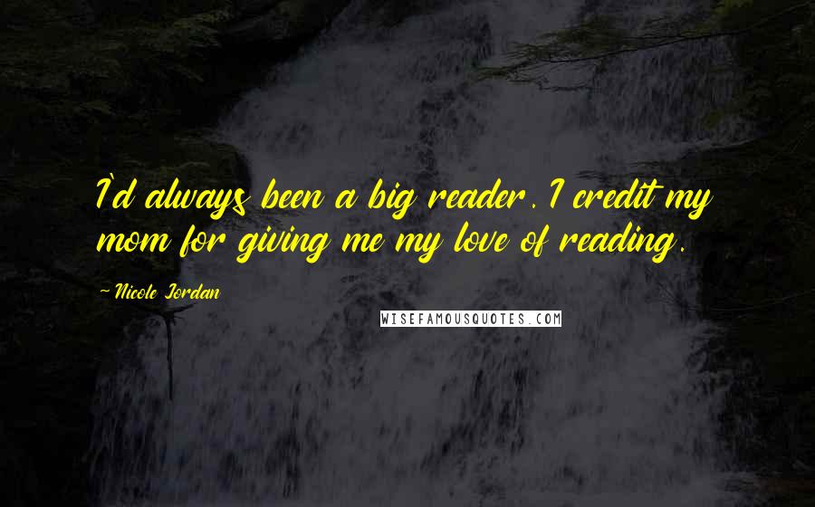 Nicole Jordan Quotes: I'd always been a big reader. I credit my mom for giving me my love of reading.