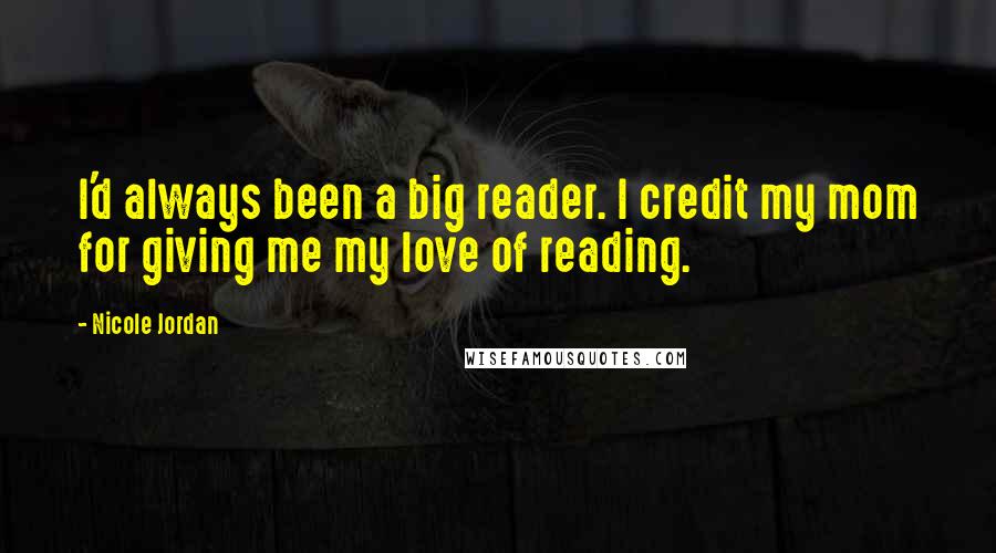 Nicole Jordan Quotes: I'd always been a big reader. I credit my mom for giving me my love of reading.