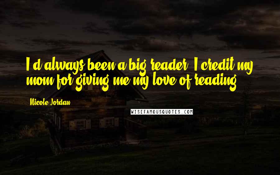 Nicole Jordan Quotes: I'd always been a big reader. I credit my mom for giving me my love of reading.