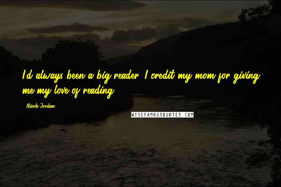 Nicole Jordan Quotes: I'd always been a big reader. I credit my mom for giving me my love of reading.