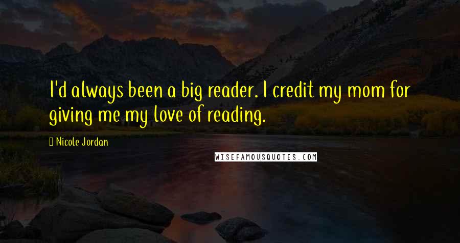 Nicole Jordan Quotes: I'd always been a big reader. I credit my mom for giving me my love of reading.