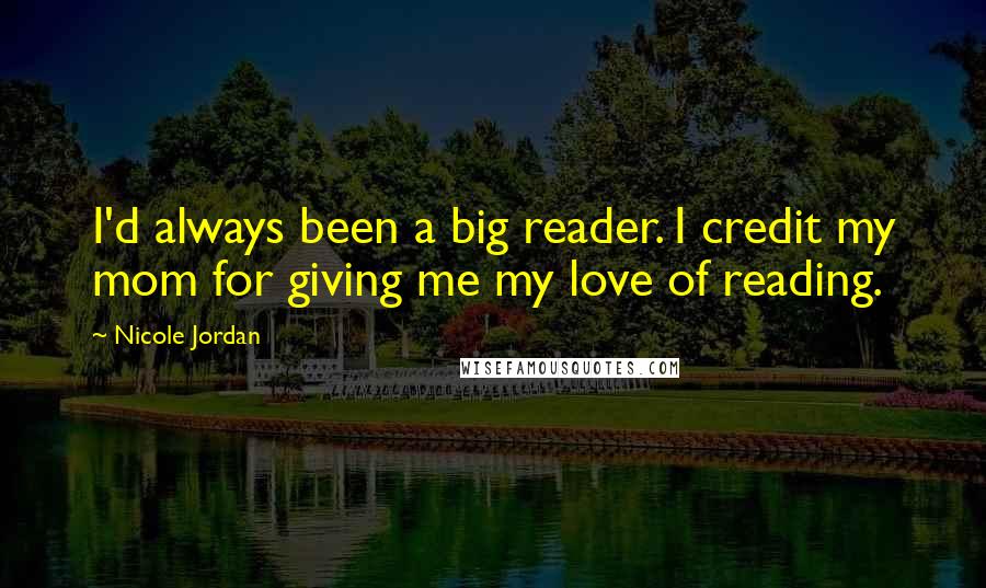 Nicole Jordan Quotes: I'd always been a big reader. I credit my mom for giving me my love of reading.