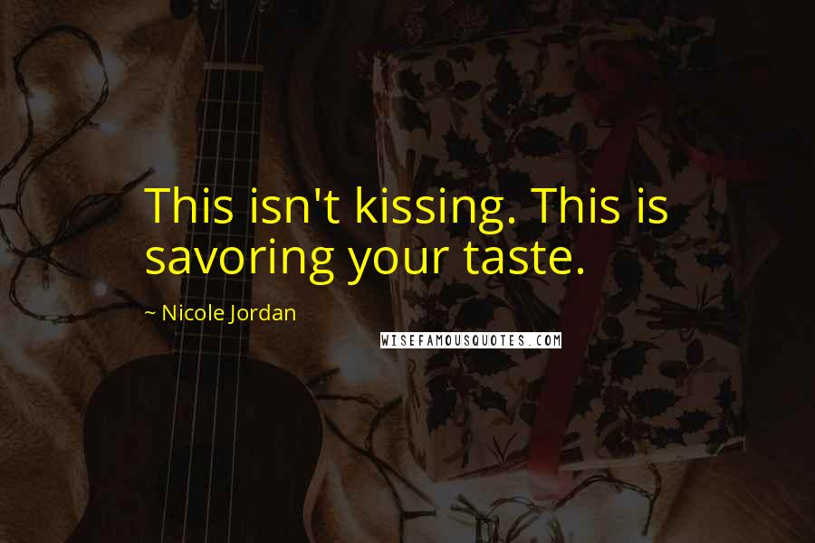 Nicole Jordan Quotes: This isn't kissing. This is savoring your taste.