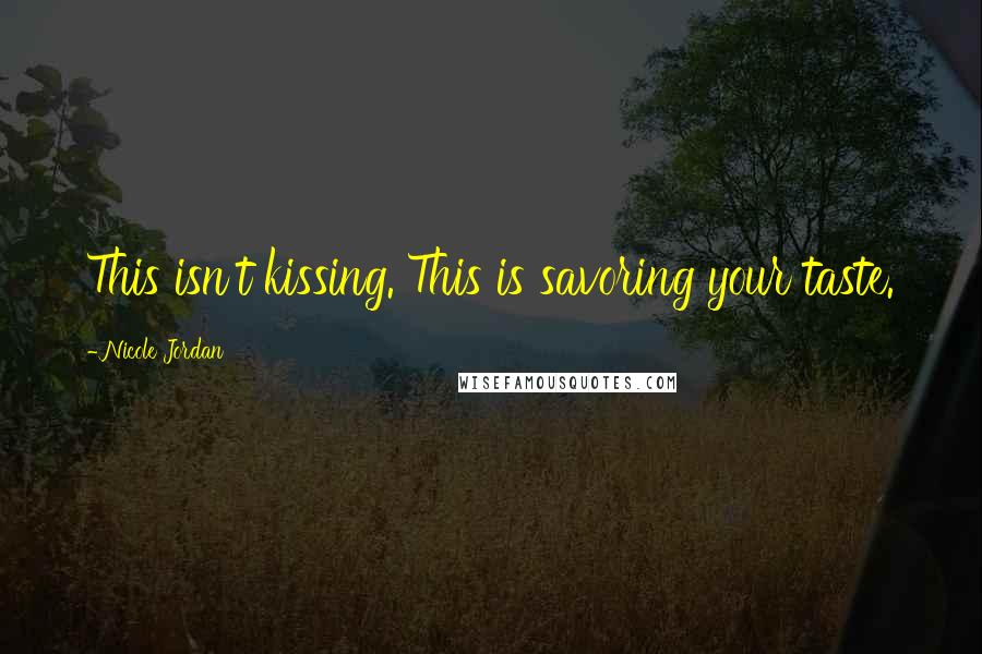 Nicole Jordan Quotes: This isn't kissing. This is savoring your taste.