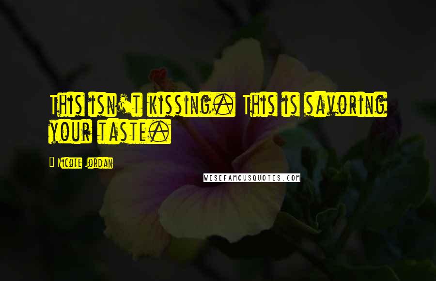 Nicole Jordan Quotes: This isn't kissing. This is savoring your taste.