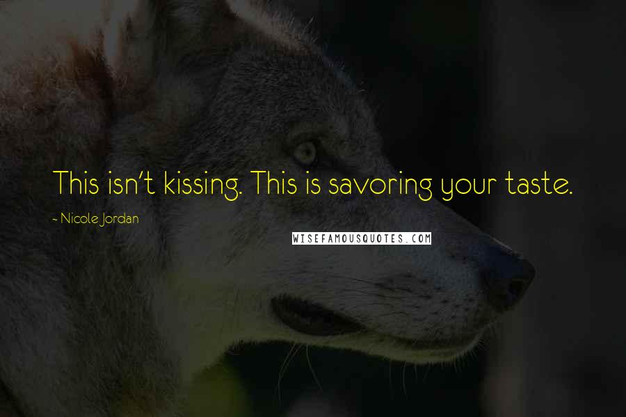 Nicole Jordan Quotes: This isn't kissing. This is savoring your taste.