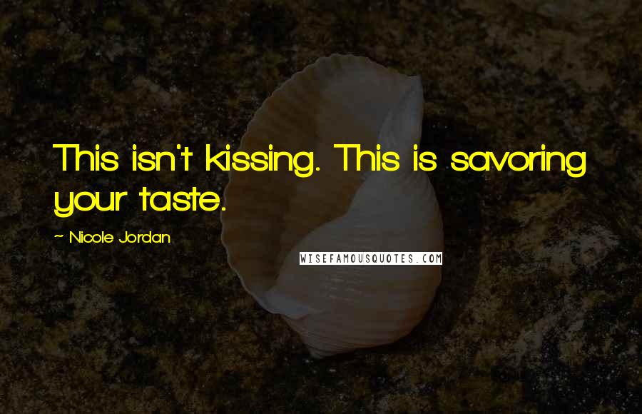 Nicole Jordan Quotes: This isn't kissing. This is savoring your taste.