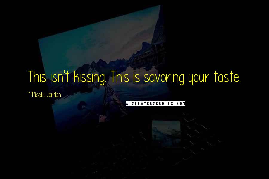 Nicole Jordan Quotes: This isn't kissing. This is savoring your taste.