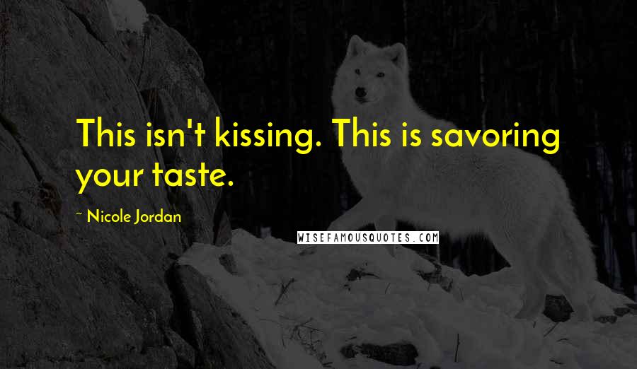 Nicole Jordan Quotes: This isn't kissing. This is savoring your taste.