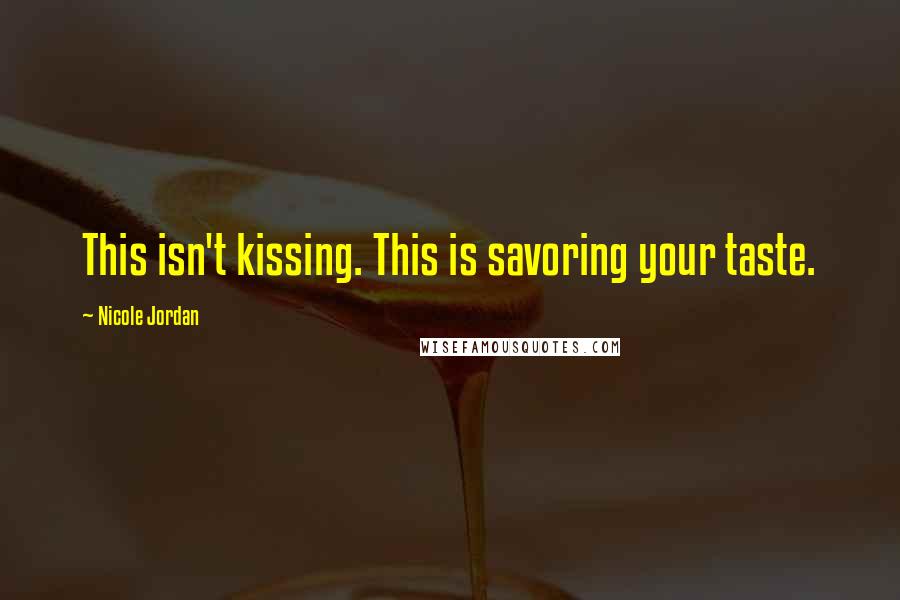 Nicole Jordan Quotes: This isn't kissing. This is savoring your taste.