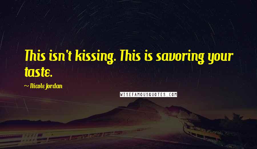 Nicole Jordan Quotes: This isn't kissing. This is savoring your taste.