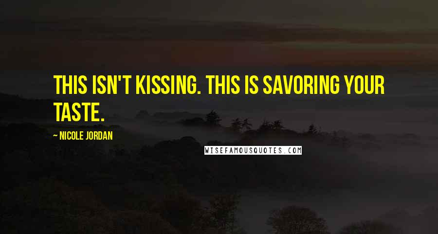 Nicole Jordan Quotes: This isn't kissing. This is savoring your taste.