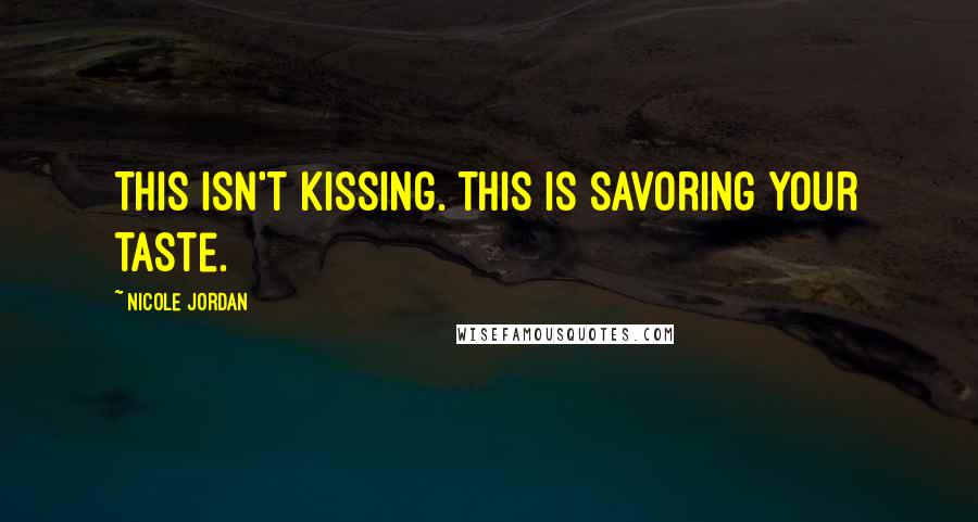 Nicole Jordan Quotes: This isn't kissing. This is savoring your taste.