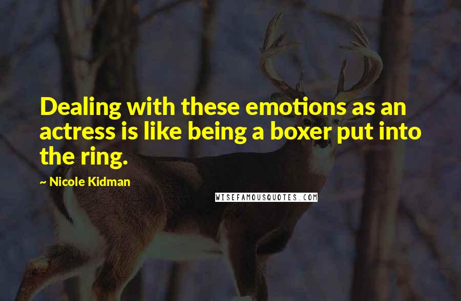 Nicole Kidman Quotes: Dealing with these emotions as an actress is like being a boxer put into the ring.