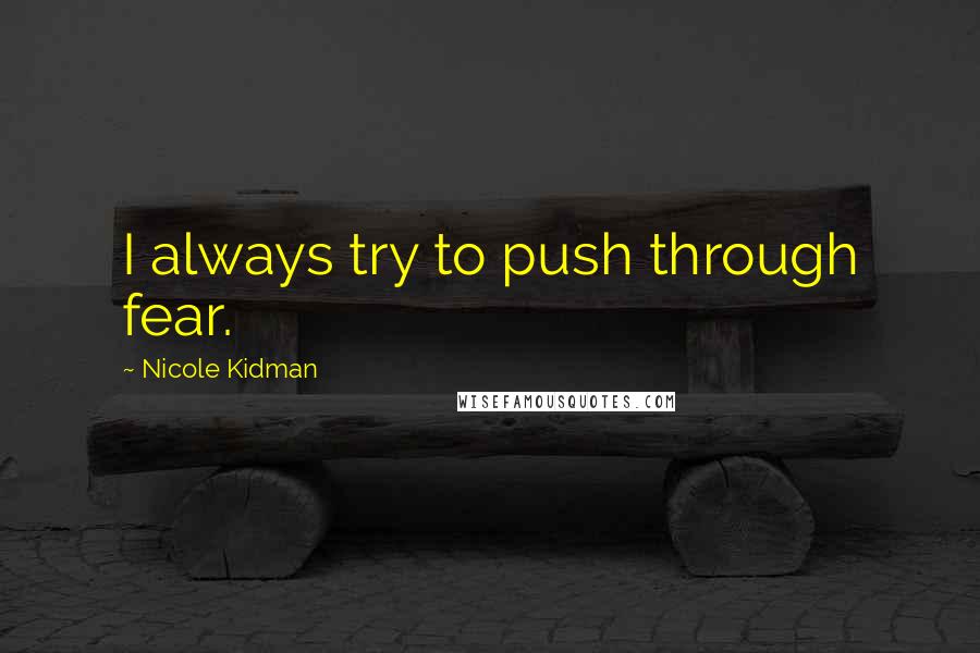 Nicole Kidman Quotes: I always try to push through fear.