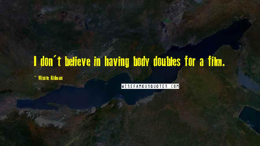 Nicole Kidman Quotes: I don't believe in having body doubles for a film.