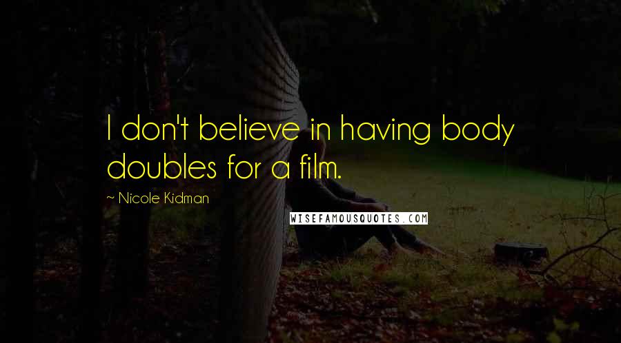 Nicole Kidman Quotes: I don't believe in having body doubles for a film.