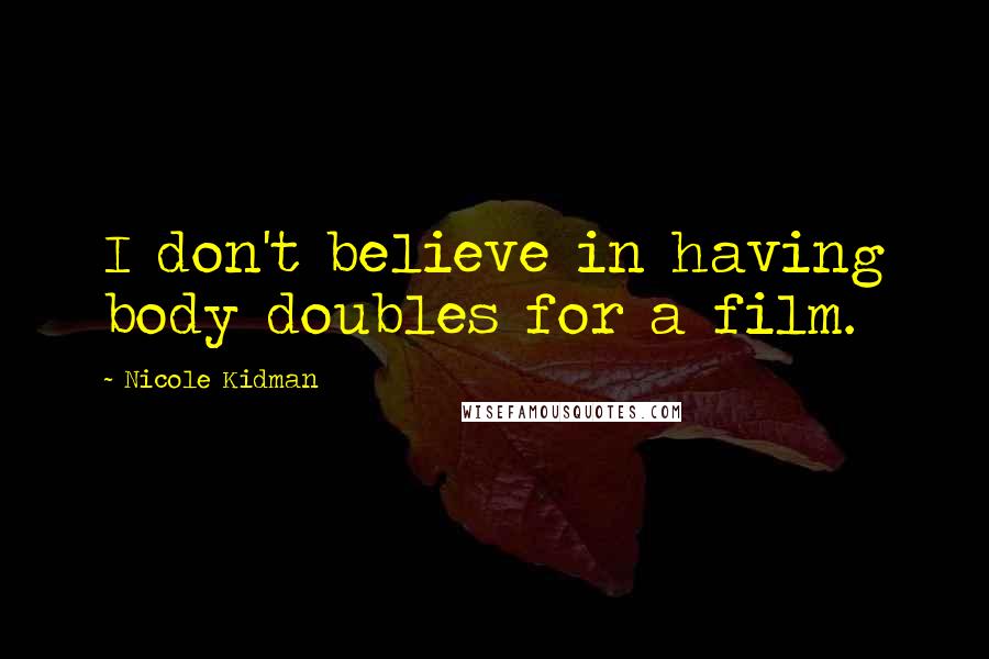 Nicole Kidman Quotes: I don't believe in having body doubles for a film.