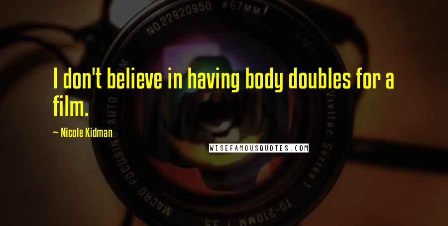 Nicole Kidman Quotes: I don't believe in having body doubles for a film.