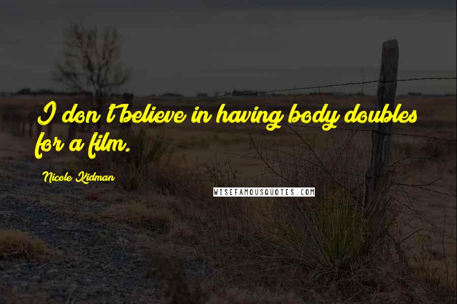 Nicole Kidman Quotes: I don't believe in having body doubles for a film.