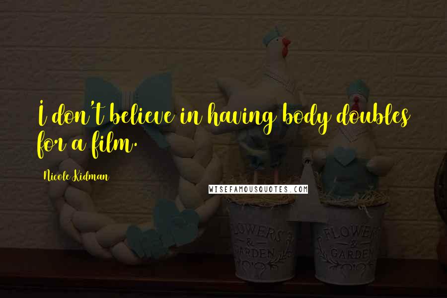 Nicole Kidman Quotes: I don't believe in having body doubles for a film.