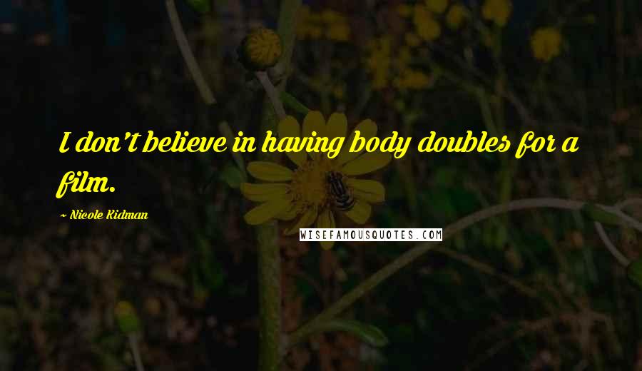 Nicole Kidman Quotes: I don't believe in having body doubles for a film.
