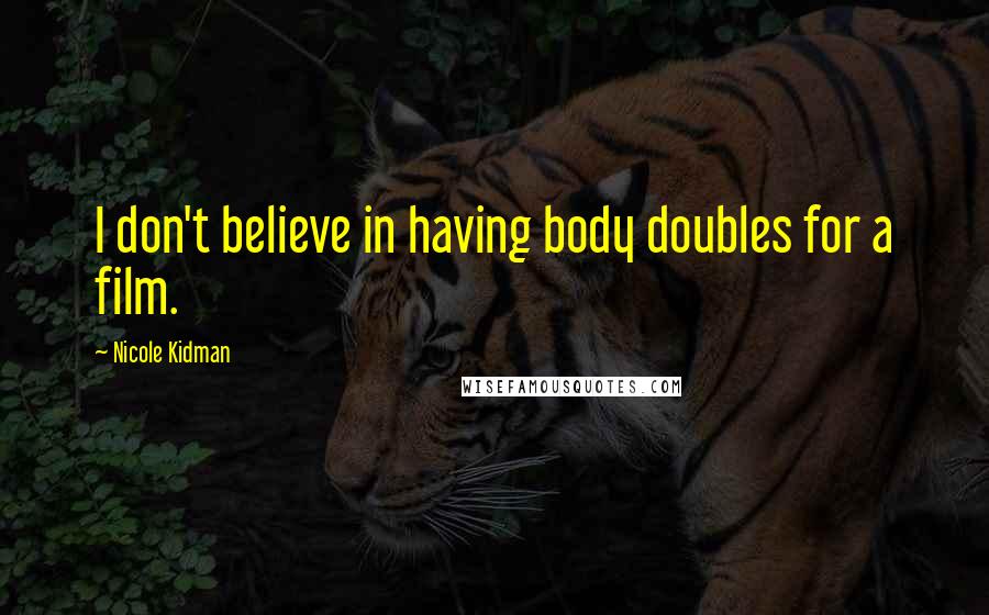 Nicole Kidman Quotes: I don't believe in having body doubles for a film.