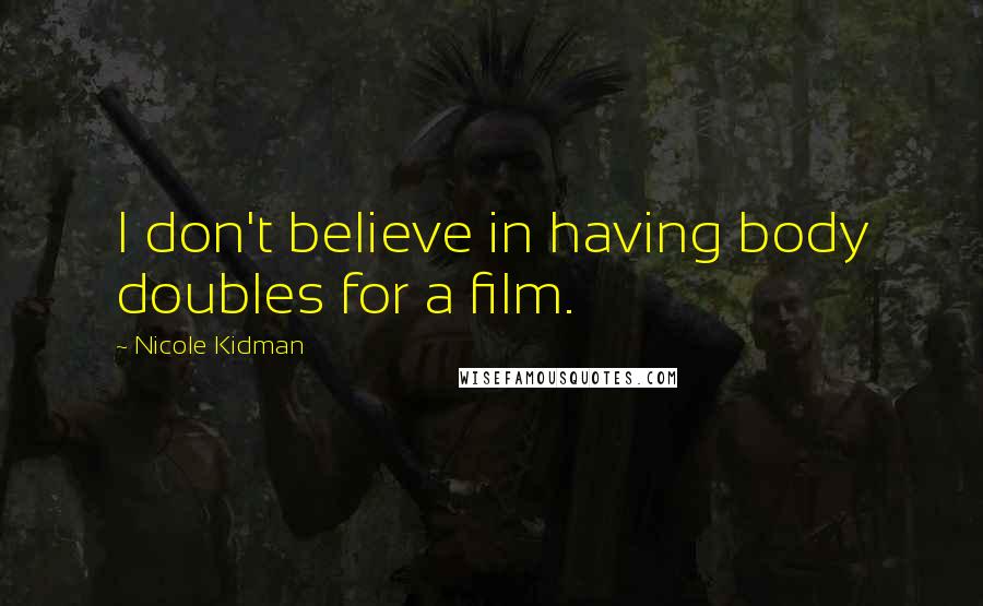 Nicole Kidman Quotes: I don't believe in having body doubles for a film.
