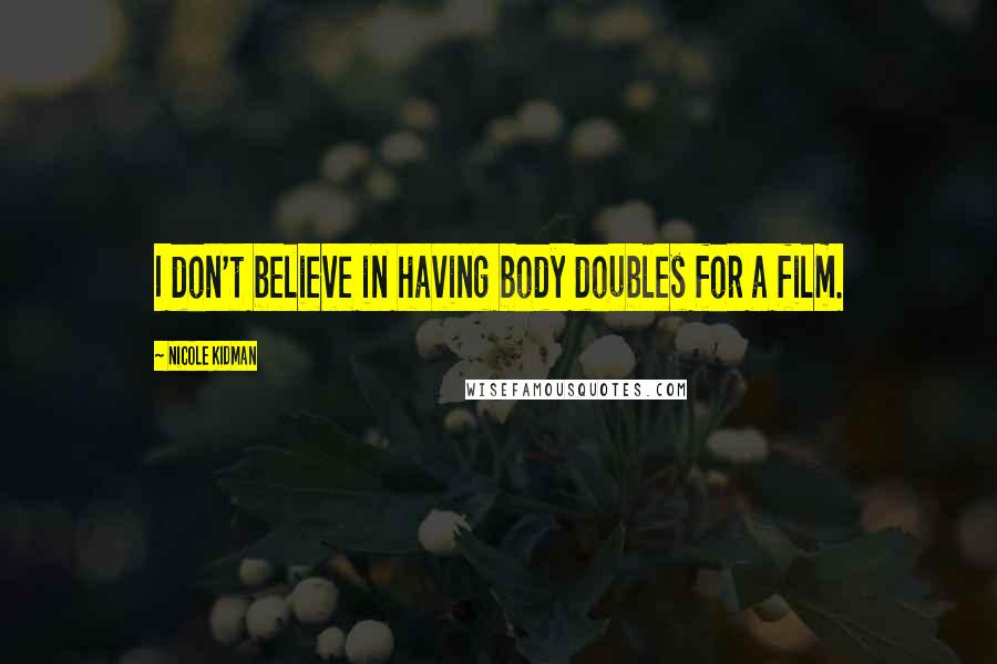 Nicole Kidman Quotes: I don't believe in having body doubles for a film.