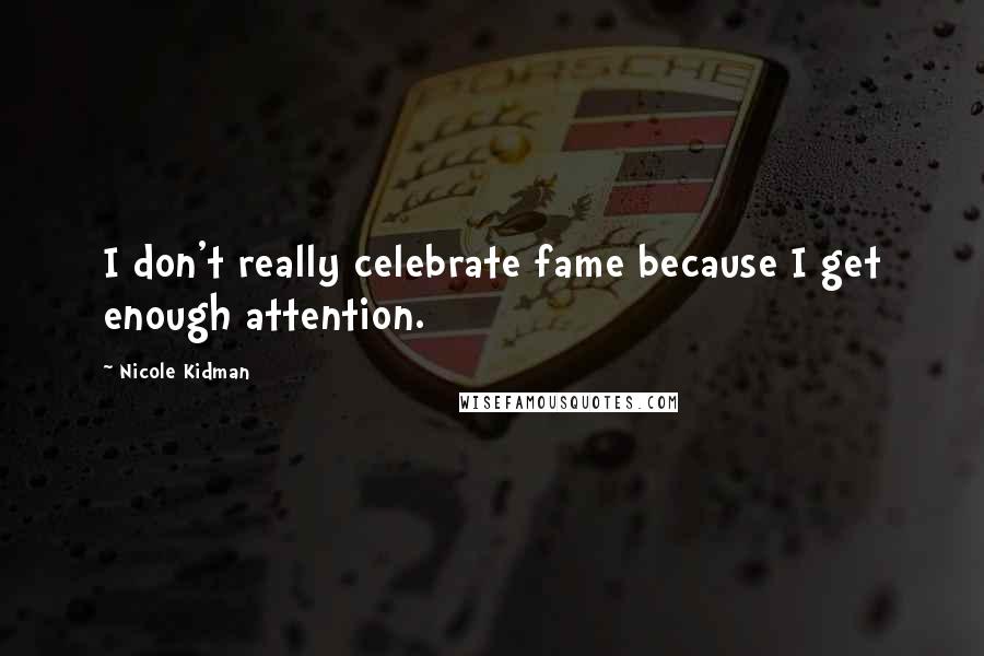 Nicole Kidman Quotes: I don't really celebrate fame because I get enough attention.