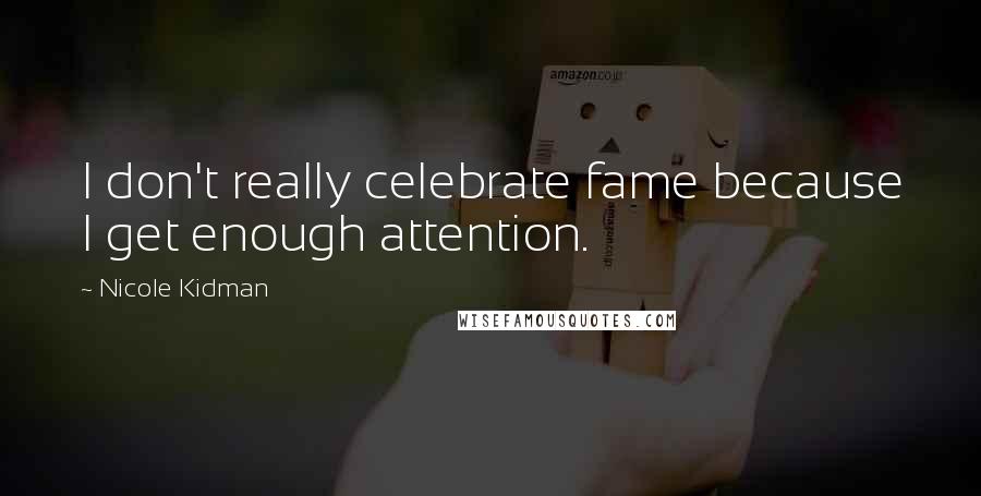 Nicole Kidman Quotes: I don't really celebrate fame because I get enough attention.