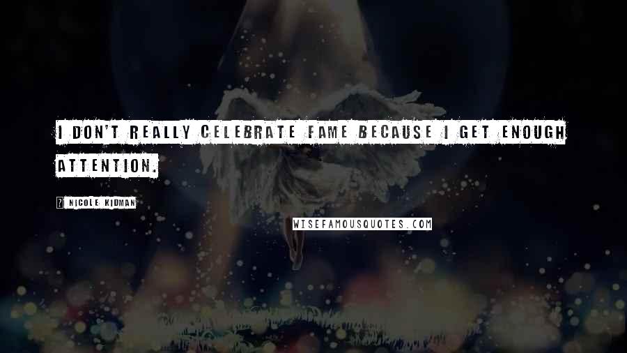 Nicole Kidman Quotes: I don't really celebrate fame because I get enough attention.
