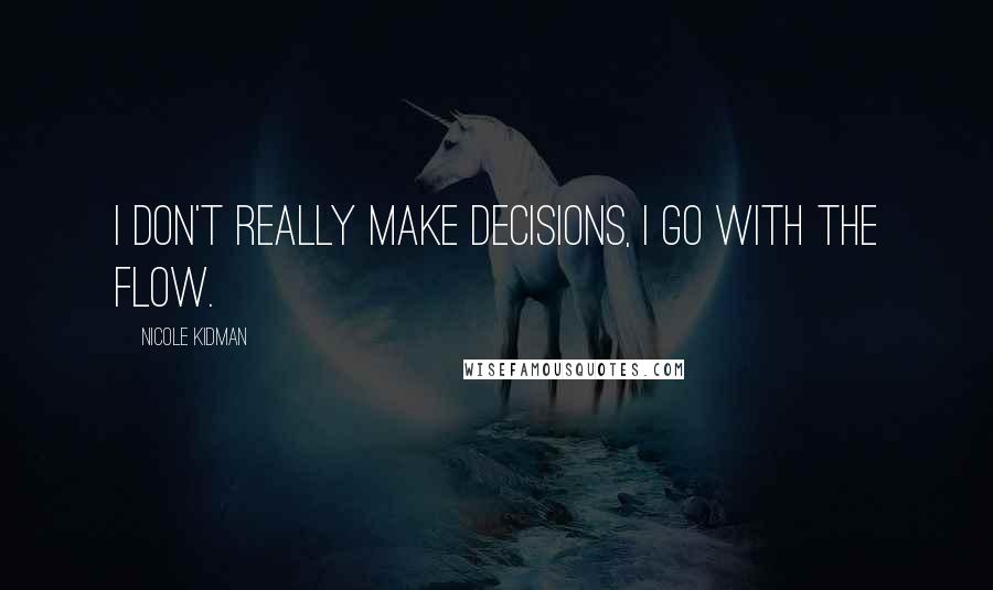 Nicole Kidman Quotes: I don't really make decisions, I go with the flow.