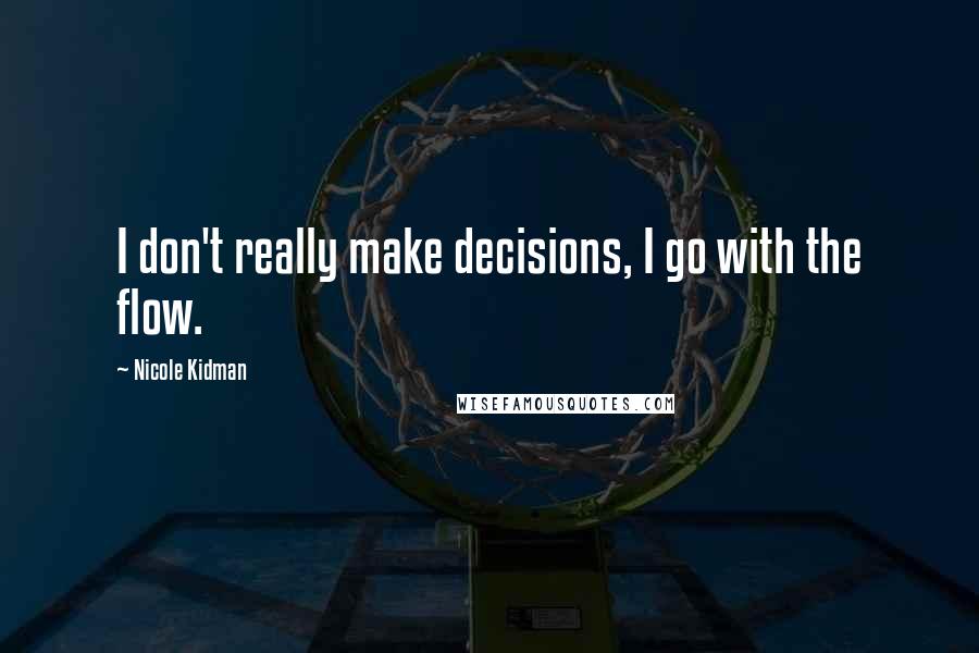 Nicole Kidman Quotes: I don't really make decisions, I go with the flow.