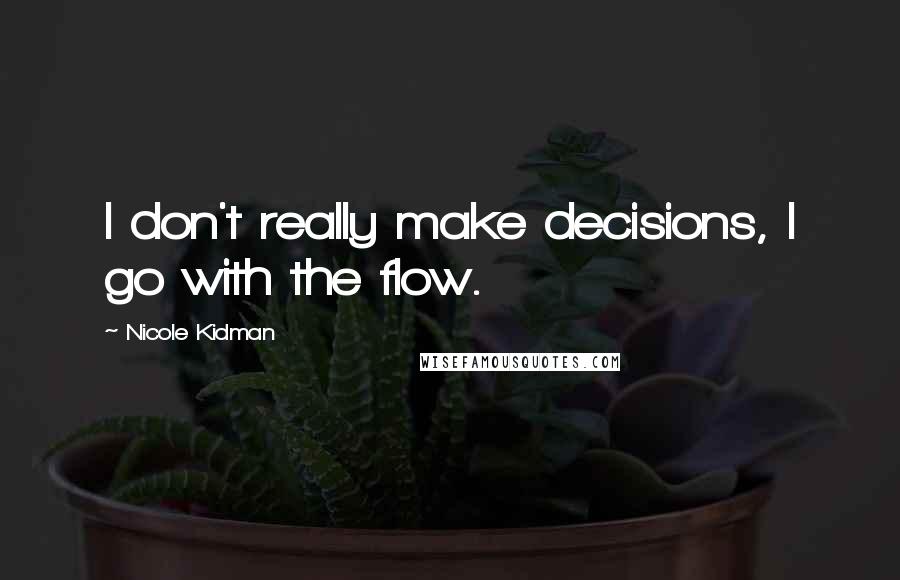 Nicole Kidman Quotes: I don't really make decisions, I go with the flow.