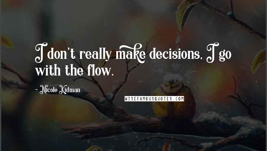 Nicole Kidman Quotes: I don't really make decisions, I go with the flow.