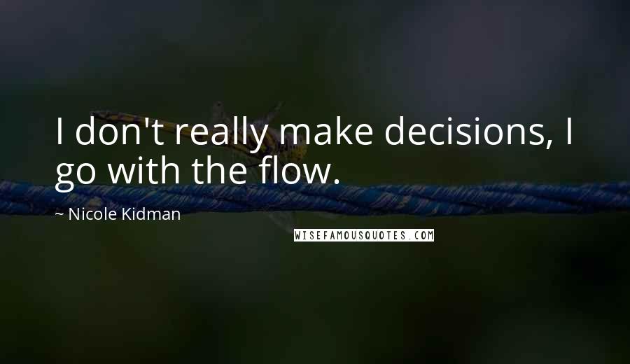 Nicole Kidman Quotes: I don't really make decisions, I go with the flow.