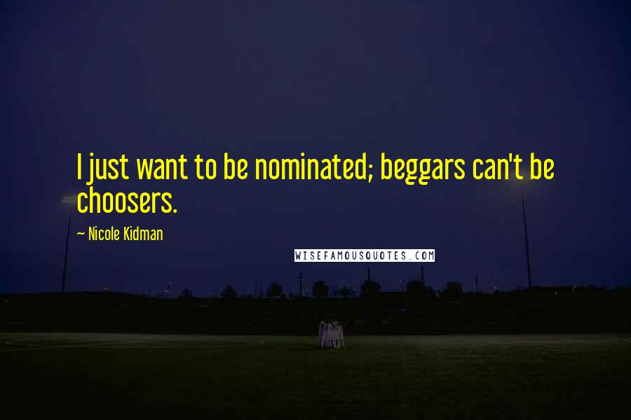 Nicole Kidman Quotes: I just want to be nominated; beggars can't be choosers.