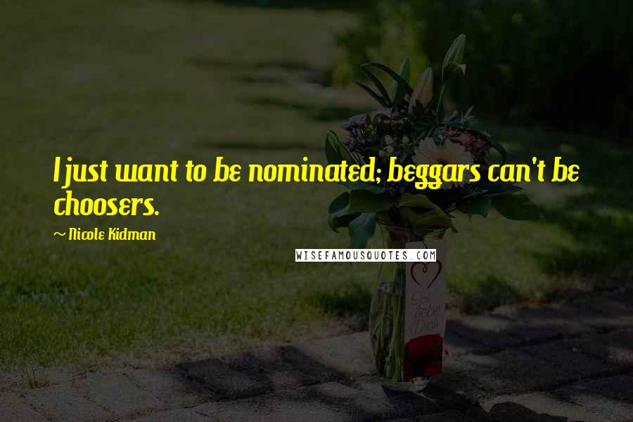 Nicole Kidman Quotes: I just want to be nominated; beggars can't be choosers.