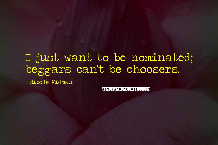 Nicole Kidman Quotes: I just want to be nominated; beggars can't be choosers.