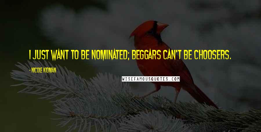 Nicole Kidman Quotes: I just want to be nominated; beggars can't be choosers.