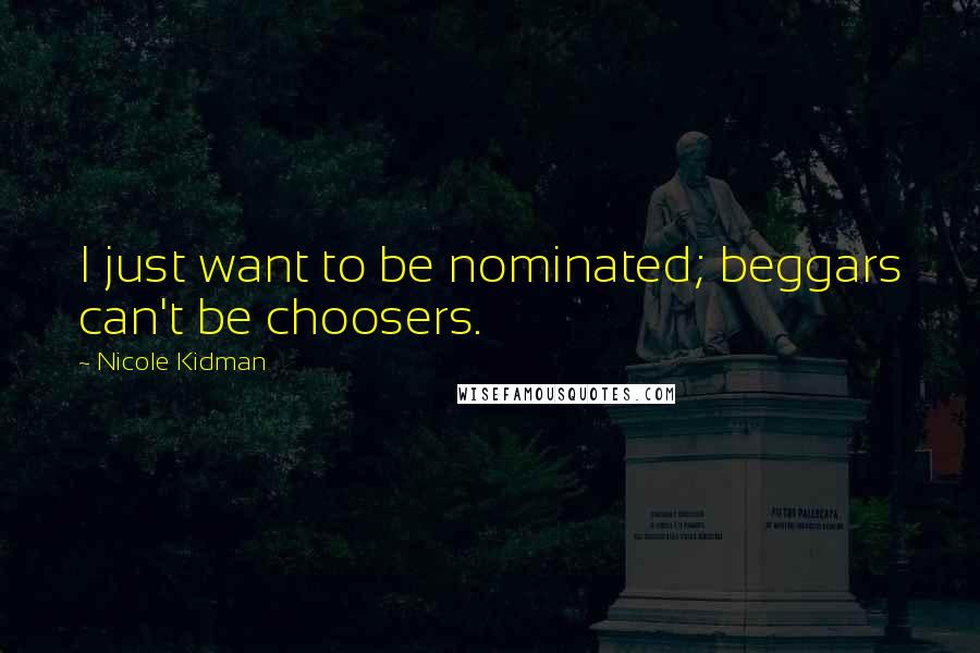 Nicole Kidman Quotes: I just want to be nominated; beggars can't be choosers.