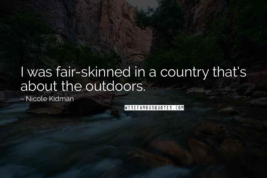 Nicole Kidman Quotes: I was fair-skinned in a country that's about the outdoors.